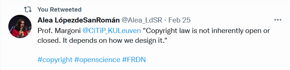 A tweet from Alea LópezdeSanRomán stating: Prof. Margoni @CiTip_KULeuven 'Copyright law is not inherently open or closed. It depends on how we design it.'